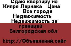 Сдаю квартиру на Кипре Ларнака › Цена ­ 60 - Все города Недвижимость » Недвижимость за границей   . Белгородская обл.